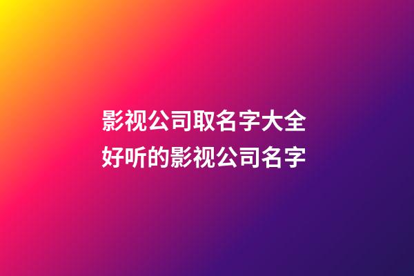 影视公司取名字大全 好听的影视公司名字-第1张-公司起名-玄机派